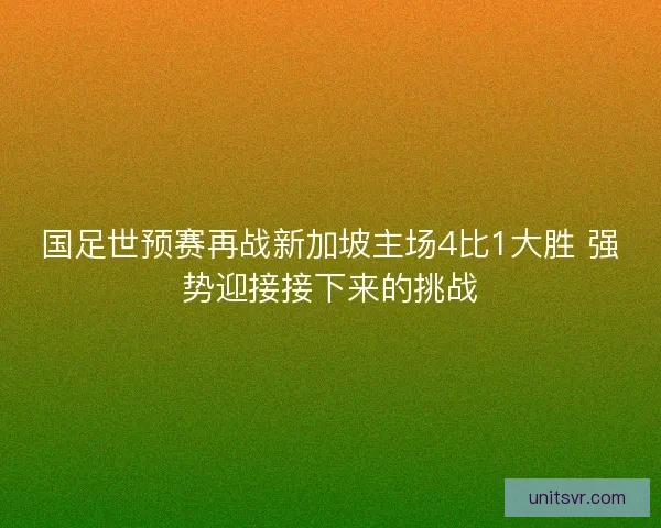 国足世预赛再战新加坡主场4比1大胜 强势迎接接下来的挑战