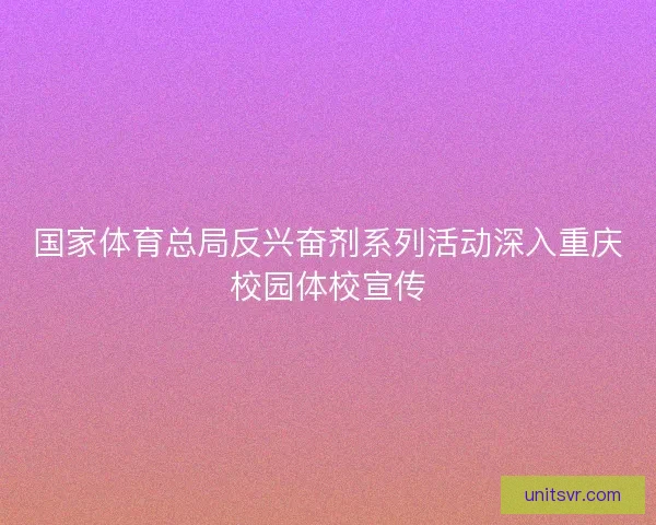 国家体育总局反兴奋剂系列活动深入重庆校园体校宣传