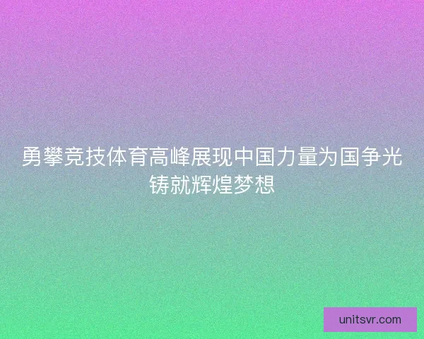 勇攀竞技体育高峰展现中国力量为国争光铸就辉煌梦想