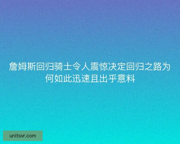 詹姆斯回归骑士令人震惊决定回归之路为何如此迅速且出乎意料