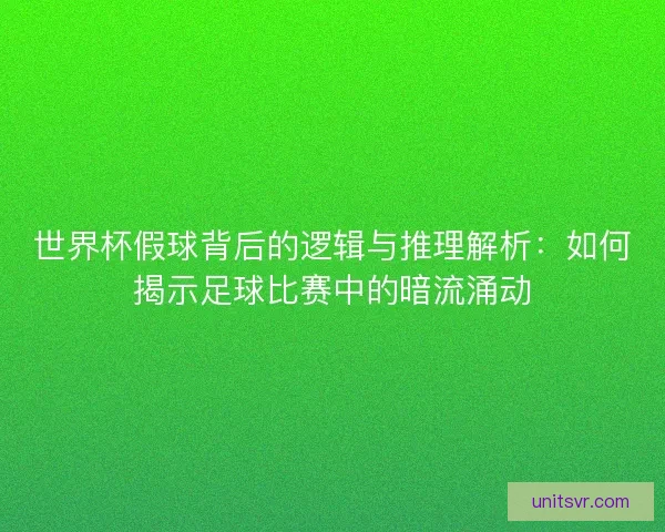世界杯假球背后的逻辑与推理解析：如何揭示足球比赛中的暗流涌动