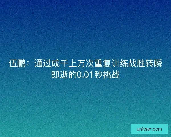 伍鹏：通过成千上万次重复训练战胜转瞬即逝的0.01秒挑战