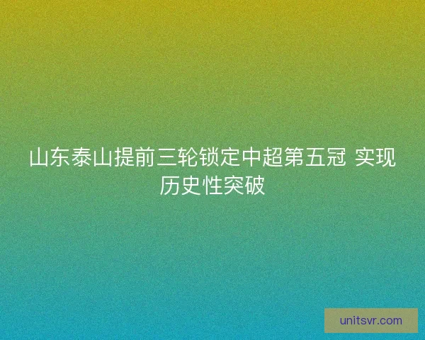 山东泰山提前三轮锁定中超第五冠 实现历史性突破